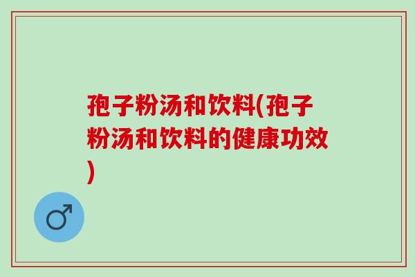 孢子粉汤和饮料(孢子粉汤和饮料的健康功效)