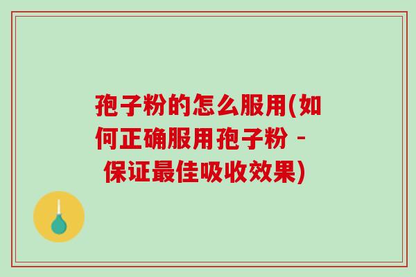 孢子粉的怎么服用(如何正确服用孢子粉 - 保证佳吸收效果)