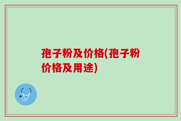 孢子粉及价格(孢子粉价格及用途) 孢子粉及价格(孢子粉价格及用途)