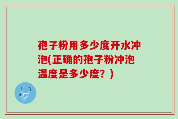 孢子粉用多少度开水冲泡(正确的孢子粉冲泡温度是多少度?) 孢子粉用多少度开水冲泡(正确的孢子粉冲泡温度是多少度?)