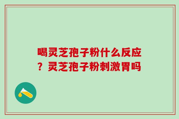 喝灵芝孢子粉什么反应？灵芝孢子粉刺激胃吗