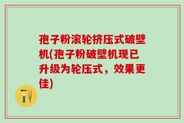 孢子粉滚轮挤压式破壁机(孢子粉破壁机现已升级为轮压式，效果更佳)