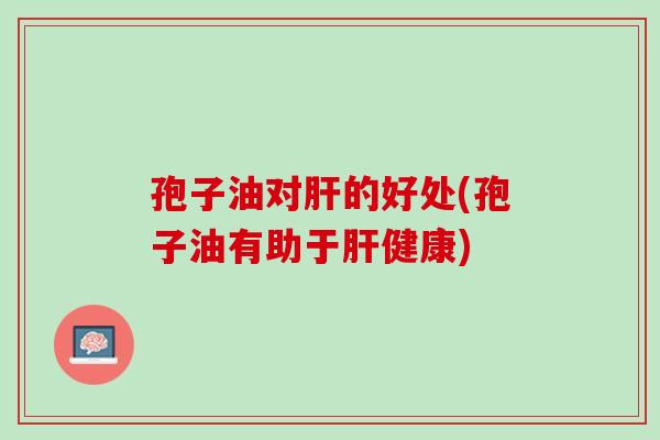 孢子油对的好处(孢子油有助于健康) 孢子油对的好处(孢子油有助于健康)