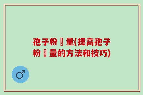孢子粉產量(提高孢子粉產量的方法和技巧)