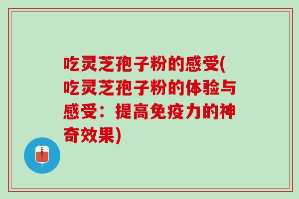 吃灵芝孢子粉的感受(吃灵芝孢子粉的体验与感受：提高免疫力的神奇效果)