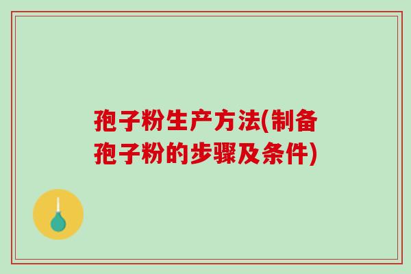 孢子粉生产方法(制备孢子粉的步骤及条件)