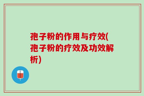孢子粉的作用与疗效(孢子粉的疗效及功效解析)