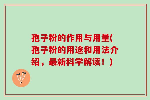 孢子粉的作用与用量(孢子粉的用途和用法介绍，最新科学解读！)