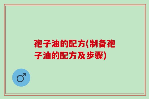 孢子油的配方(制备孢子油的配方及步骤)