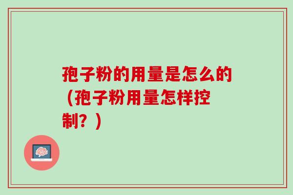 孢子粉的用量是怎么的 (孢子粉用量怎样控制？)