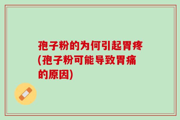 孢子粉的为何引起胃疼(孢子粉可能导致胃痛的原因)