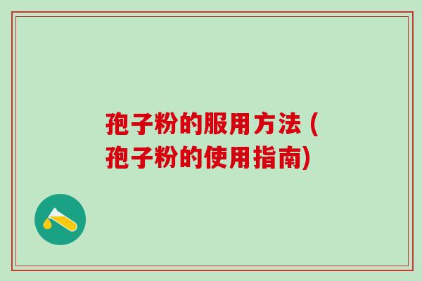 孢子粉的服用方法 (孢子粉的使用指南)