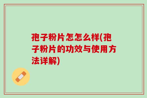 孢子粉片怎怎么样(孢子粉片的功效与使用方法详解) 孢子粉片怎怎么样(孢子粉片的功效与使用方法详解)