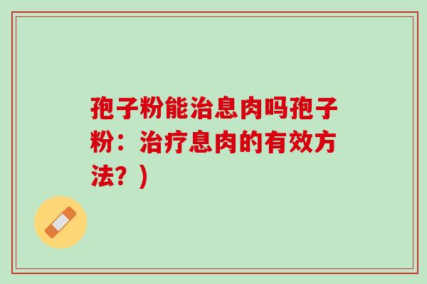 孢子粉能治息肉吗孢子粉：治疗息肉的有效方法？)