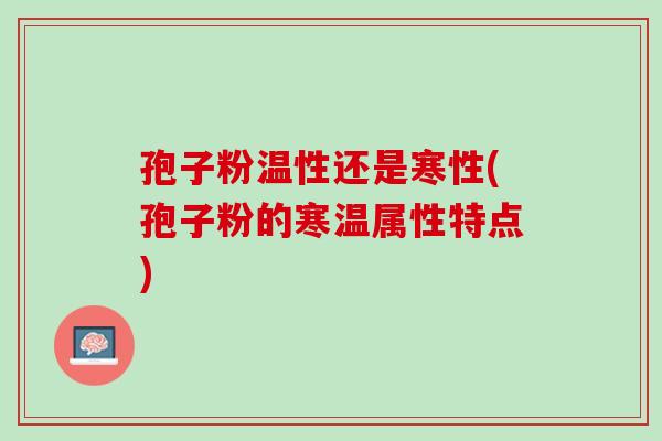 孢子粉温性还是寒性(孢子粉的寒温属性特点)