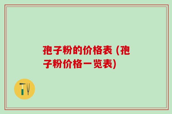 孢子粉的价格表 (孢子粉价格一览表) 孢子粉的价格表 (孢子粉价格一览表)