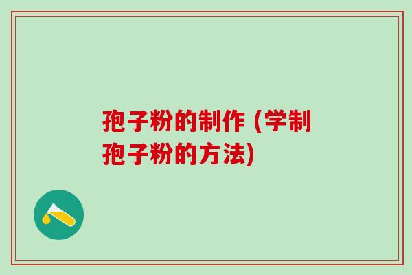孢子粉的制作 (学制孢子粉的方法)