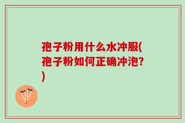 孢子粉用什么水冲服(孢子粉如何正确冲泡？)