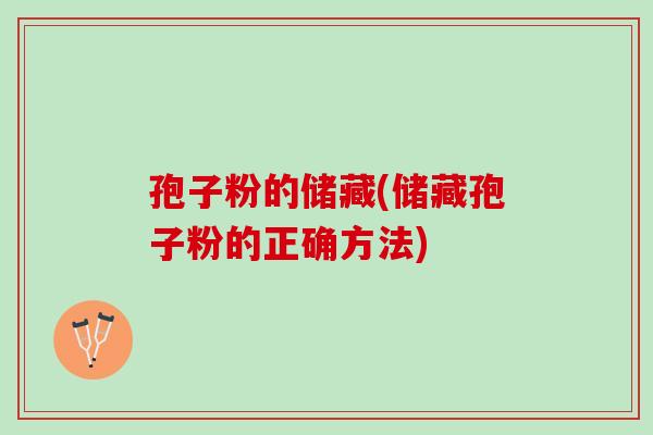 孢子粉的储藏(储藏孢子粉的正确方法) 孢子粉的储藏(储藏孢子粉的正确方法)