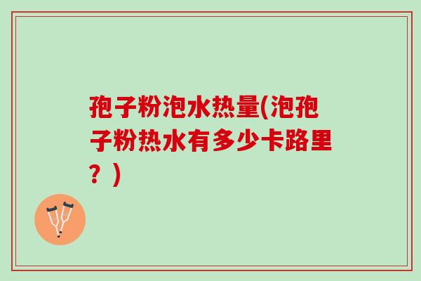 孢子粉泡水热量(泡孢子粉热水有多少卡路里？)