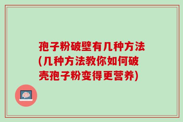 孢子粉破壁有几种方法(几种方法教你如何破壳孢子粉变得更营养)