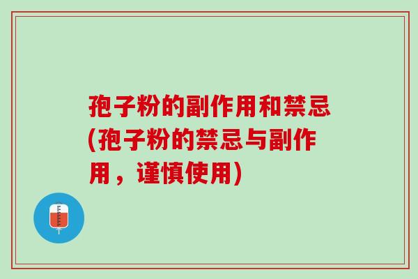 孢子粉的副作用和禁忌(孢子粉的禁忌与副作用,谨慎使用) 孢子粉的副作用和禁忌(孢子粉的禁忌与副作用,谨慎使用)