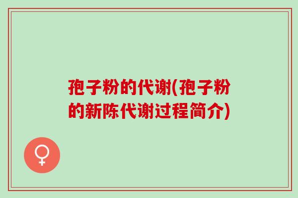 孢子粉的代谢(孢子粉的过程简介)