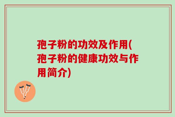 孢子粉的功效及作用(孢子粉的健康功效与作用简介)