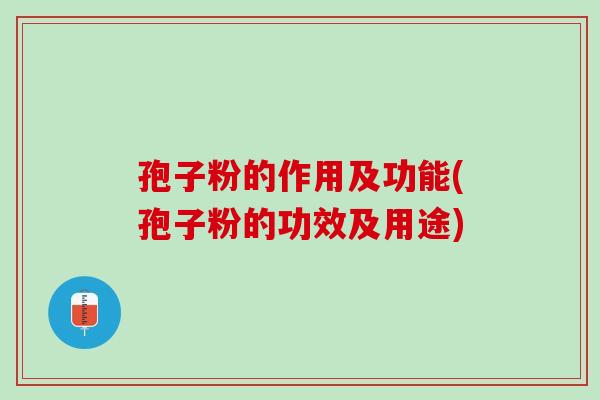 孢子粉的作用及功能(孢子粉的功效及用途)