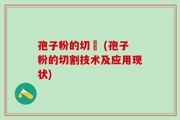 孢子粉的切効 (孢子粉的切割技术及应用现状)