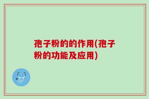 孢子粉的的作用(孢子粉的功能及应用)