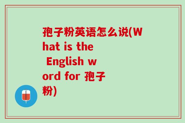 孢子粉英语怎么说(What is the English word for 孢子粉)
