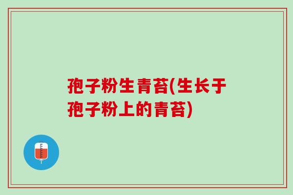 孢子粉生青苔(生长于孢子粉上的青苔)