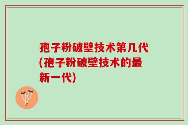 孢子粉破壁技术第几代(孢子粉破壁技术的新一代) 孢子粉破壁技术第几代(孢子粉破壁技术的新一代)