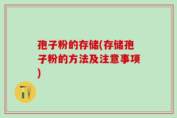孢子粉的存储(存储孢子粉的方法及注意事项)