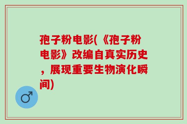 孢子粉电影(《孢子粉电影》改编自真实历史，展现重要生物演化瞬间)