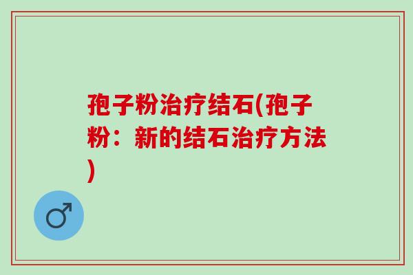 孢子粉结石(孢子粉:新的结石方法) 孢子粉结石(孢子粉:新的结石方法)
