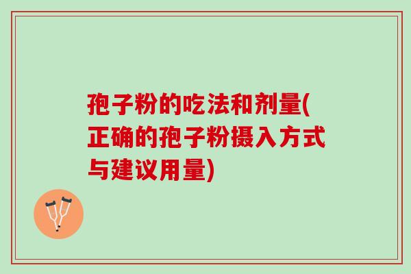 孢子粉的吃法和剂量(正确的孢子粉摄入方式与建议用量) 孢子粉的吃法和剂量(正确的孢子粉摄入方式与建议用量)