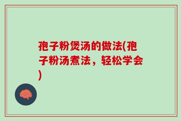 孢子粉煲汤的做法(孢子粉汤煮法，轻松学会)