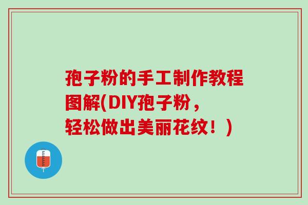 孢子粉的手工制作教程图解(DIY孢子粉，轻松做出美丽花纹！)