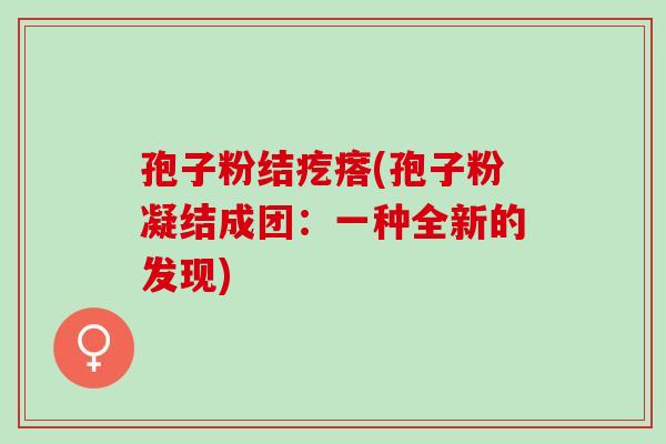 孢子粉结疙瘩(孢子粉凝结成团：一种全新的发现)