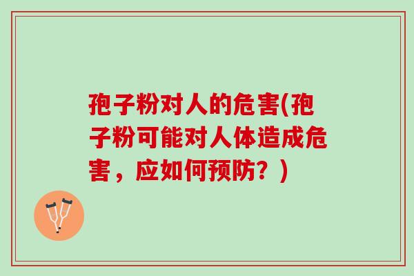 孢子粉对人的危害(孢子粉可能对人体造成危害，应如何预防？)