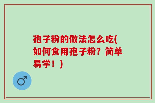 孢子粉的做法怎么吃(如何食用孢子粉？简单易学！)