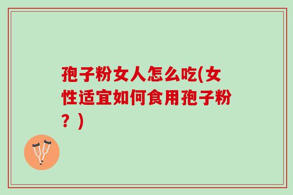 孢子粉女人怎么吃(女性适宜如何食用孢子粉？)