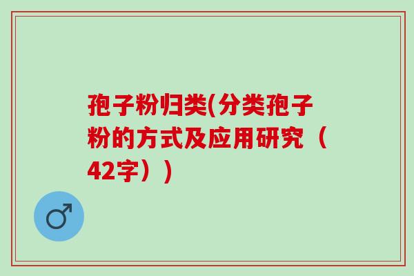孢子粉归类(分类孢子粉的方式及应用研究(42字)) 孢子粉归类(分类孢子粉的方式及应用研究(42字))