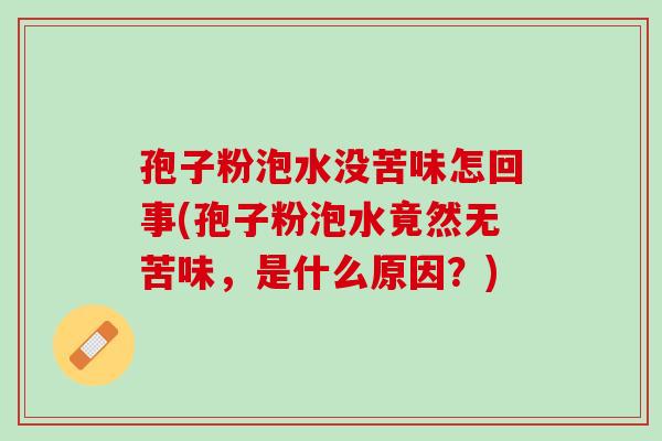 孢子粉泡水没苦味怎回事(孢子粉泡水竟然无苦味，是什么原因？)