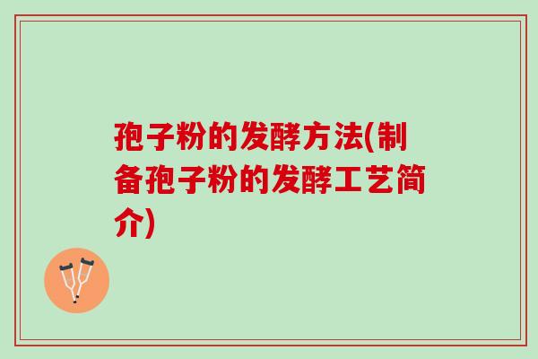孢子粉的发酵方法(制备孢子粉的发酵工艺简介) 孢子粉的发酵方法(制备孢子粉的发酵工艺简介)