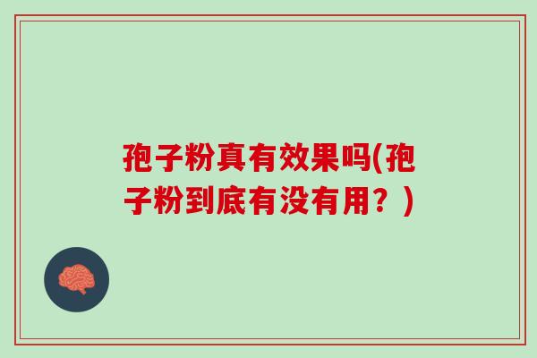 孢子粉真有效果吗(孢子粉到底有没有用？)