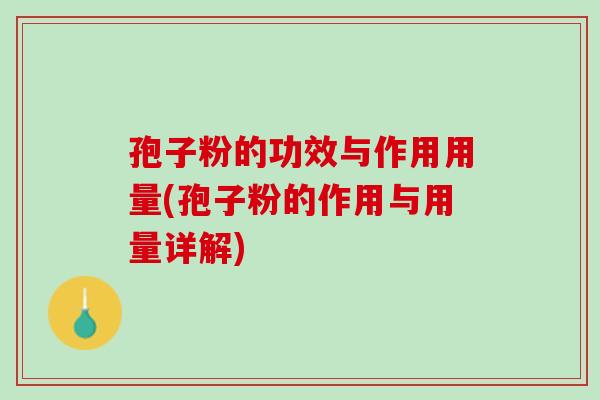 孢子粉的功效与作用用量(孢子粉的作用与用量详解)