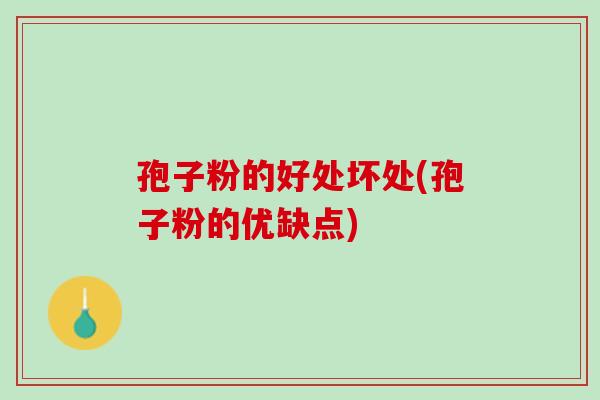 孢子粉的好处坏处(孢子粉的优缺点) 孢子粉的好处坏处(孢子粉的优缺点)